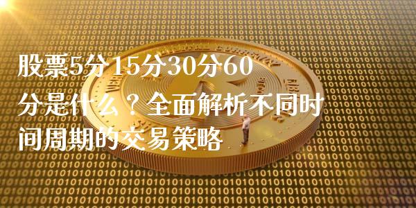 股票5分15分30分60分是什么？全面解析不同时间周期的交易策略_https://m.sdyuehang.cn_恒指直播_第1张