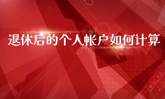 退休后的个人帐户如何计算_https://m.sdyuehang.cn_德指直播室_第1张