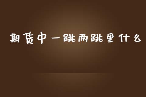 期货中一跳两跳里什么_https://m.sdyuehang.cn_国际期货恒指直播间_第1张