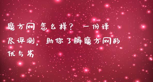 魔方网 怎么样？ 一份详尽评测，助你了解魔方网的优与劣_https://m.sdyuehang.cn_纳指直播喊单_第1张