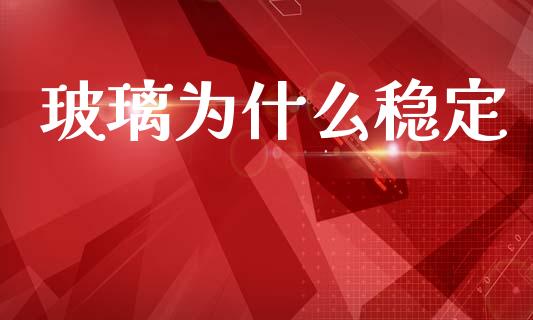 玻璃为什么稳定_https://m.sdyuehang.cn_恒指直播_第1张
