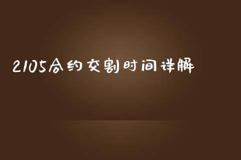 2105合约交割时间详解_https://m.sdyuehang.cn_德指直播室_第1张