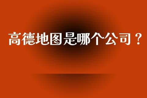 高德地图是哪个公司？_https://m.sdyuehang.cn_德指直播室_第1张