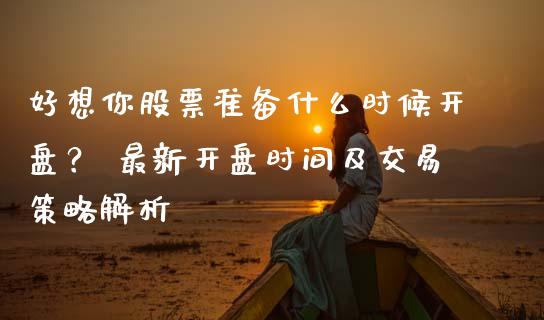 好想你股票准备什么时候开盘？ 最新开盘时间及交易策略解析_https://m.sdyuehang.cn_德指直播室_第1张