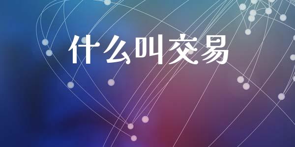 什么叫交易_https://m.sdyuehang.cn_国际期货恒指直播间_第1张