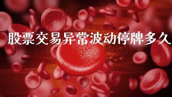 股票交易异常波动停牌多久_https://m.sdyuehang.cn_国际期货恒指直播间_第1张