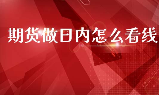 期货做日内怎么看线_https://m.sdyuehang.cn_德指直播室_第1张