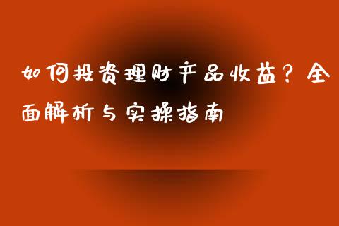 如何投资理财产品收益？全面解析与实操指南_https://m.sdyuehang.cn_国际期货恒指直播间_第1张