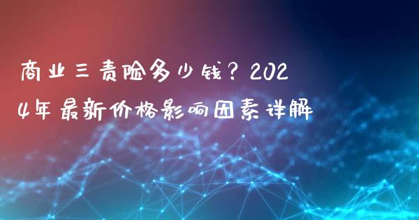 商业三责险多少钱？2024年最新价格影响因素详解_https://m.sdyuehang.cn_德指直播室_第1张