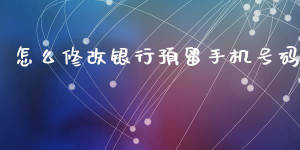 怎么修改银行预留手机号码_https://m.sdyuehang.cn_德指直播室_第1张
