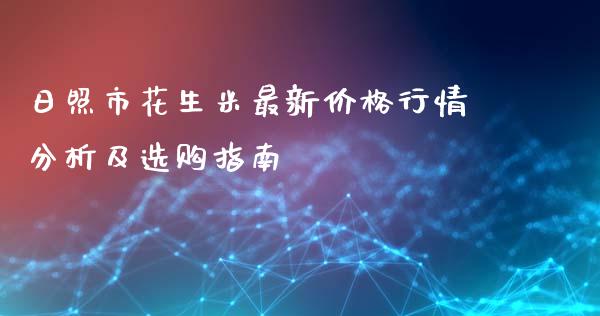 日照市花生米最新价格行情分析及选购指南_https://m.sdyuehang.cn_恒指直播_第1张