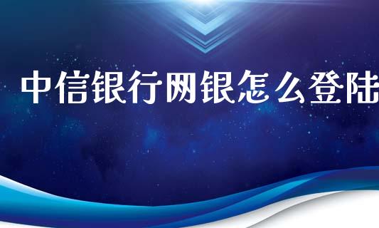 中信银行网银怎么登陆_https://m.sdyuehang.cn_纳指直播喊单_第1张