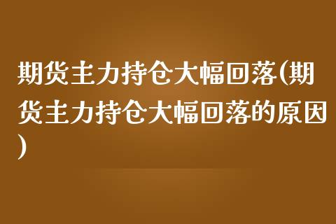 期货主力持仓大幅回落(期货主力持仓大幅回落的原因)_https://m.sdyuehang.cn_德指直播室_第1张