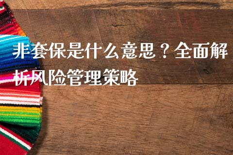 非套保是什么意思？全面解析风险管理策略_https://m.sdyuehang.cn_纳指直播喊单_第1张