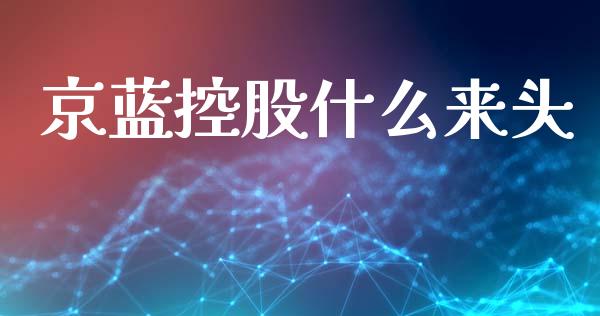 京蓝控股什么来头_https://m.sdyuehang.cn_德指直播室_第1张