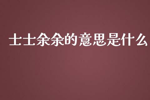 士士余余的意思是什么_德指直播室_第1张_恒指直播_国际期货恒指直播间_德指直播室_纳指直播喊单 士士余余的意思是什么_https://m.sdyuehang.cn_德指直播室_第1张