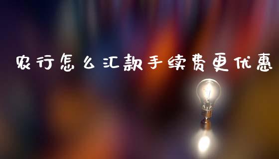 农行怎么汇款手续费更优惠_https://m.sdyuehang.cn_纳指直播喊单_第1张