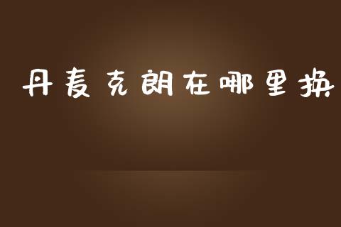 丹麦克朗在哪里换_https://m.sdyuehang.cn_国际期货恒指直播间_第1张
