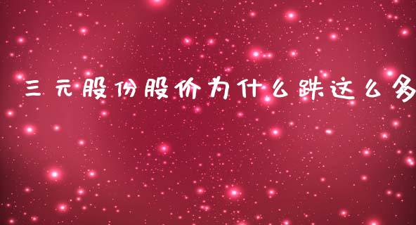 三元股份股价为什么跌这么多_https://m.sdyuehang.cn_恒指直播_第1张