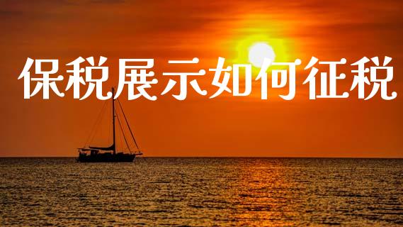 保税展示如何征税_https://m.sdyuehang.cn_恒指直播_第1张