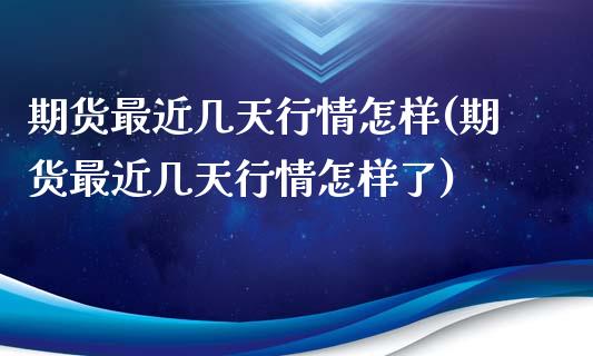 期货最近几天行情怎样(期货最近几天行情怎样了)_https://m.sdyuehang.cn_德指直播室_第1张