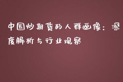 中国炒期货的人群画像：深度解析与行业观察_https://m.sdyuehang.cn_恒指直播_第1张