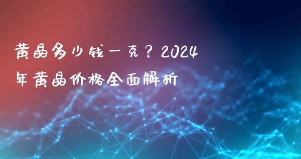 黄晶多少钱一克？2024年黄晶价格全面解析_https://m.sdyuehang.cn_国际期货恒指直播间_第1张