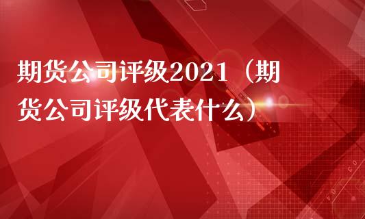 期货公司评级2021(期货公司评级代表什么)_国际期货恒指直播间_第1张_恒指直播_国际期货恒指直播间_德指直播室_纳指直播喊单 期货公司评级2021(期货公司评级代表什么)_https://m.sdyuehang.cn_国际期货恒指直播间_第1张