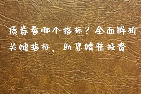 债券看哪个指标？全面解析关键指标，助您精准投资_https://m.sdyuehang.cn_恒指直播_第1张
