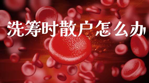 洗筹时散户怎么办_https://m.sdyuehang.cn_国际期货恒指直播间_第1张