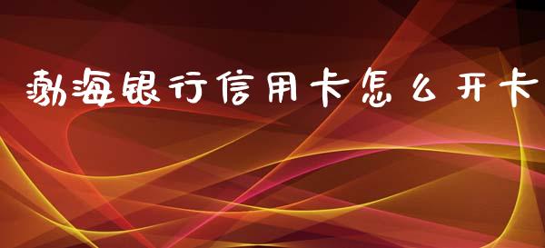渤海银行信用卡怎么开卡_https://m.sdyuehang.cn_恒指直播_第1张