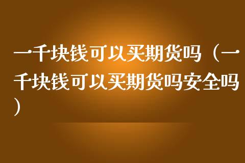 一千块钱可以买期货吗（一千块钱可以买期货吗安全吗）_https://m.sdyuehang.cn_恒指直播_第1张