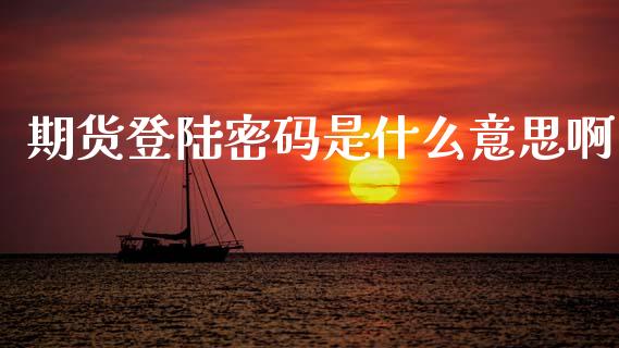 期货登陆密码是什么意思啊_纳指直播喊单_第1张_恒指直播_国际期货恒指直播间_德指直播室_纳指直播喊单 期货登陆密码是什么意思啊_https://m.sdyuehang.cn_纳指直播喊单_第1张