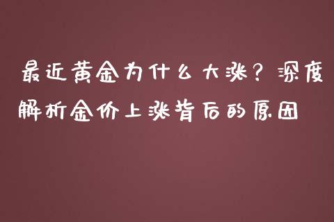 最近黄金为什么大涨？深度解析金价上涨背后的原因_https://m.sdyuehang.cn_恒指直播_第1张