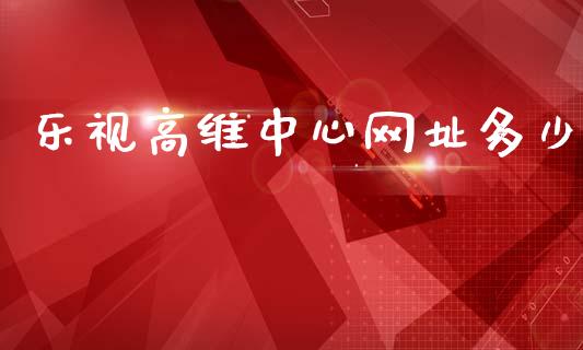 乐视高维中心网址多少_https://m.sdyuehang.cn_恒指直播_第1张
