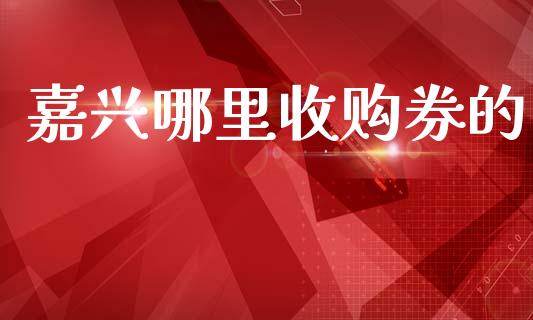 嘉兴哪里收购券的_https://m.sdyuehang.cn_德指直播室_第1张