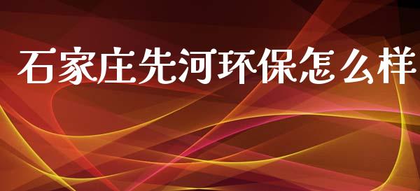 石家庄先河环保怎么样_https://m.sdyuehang.cn_恒指直播_第1张