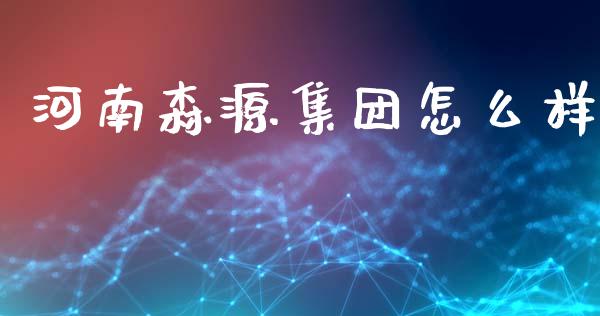 河南森源集团怎么样_https://m.sdyuehang.cn_德指直播室_第1张