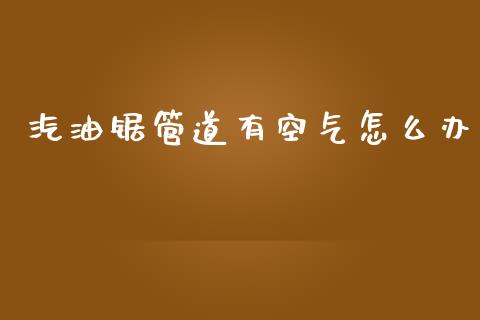 汽油锯管道有空气怎么办_https://m.sdyuehang.cn_恒指直播_第1张