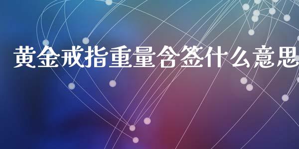 黄金戒指重量含签什么意思_https://m.sdyuehang.cn_恒指直播_第1张