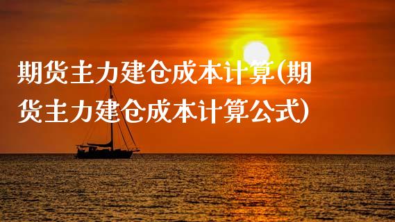 期货主力建仓成本计算(期货主力建仓成本计算公式)_https://m.sdyuehang.cn_恒指直播_第1张