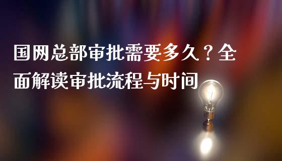 国网总部审批需要多久？全面解读审批流程与时间_https://m.sdyuehang.cn_恒指直播_第1张