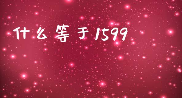 什么等于1599_https://m.sdyuehang.cn_国际期货恒指直播间_第1张