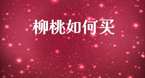 柳桃如何买_https://m.sdyuehang.cn_国际期货恒指直播间_第1张
