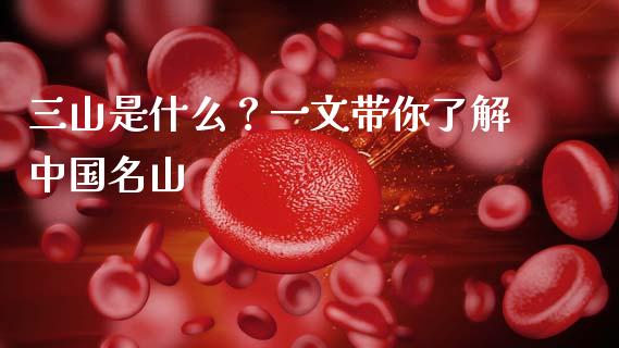 三山是什么？一文带你了解中国名山_https://m.sdyuehang.cn_恒指直播_第1张