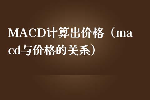 MACD计算出价格（macd与价格的关系）_https://m.sdyuehang.cn_恒指直播_第1张