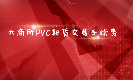 大商所PVC期货交易手续费_https://m.sdyuehang.cn_国际期货恒指直播间_第1张