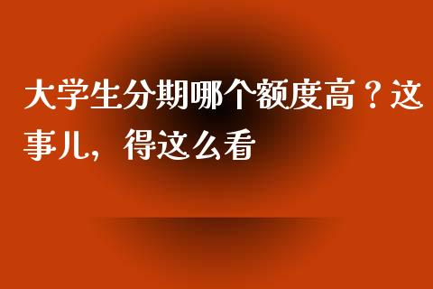大学生分期哪个额度高？这事儿，得这么看_https://m.sdyuehang.cn_恒指直播_第1张