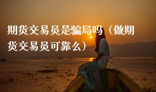 期货交易员是骗局吗（做期货交易员可靠么）_https://m.sdyuehang.cn_德指直播室_第1张