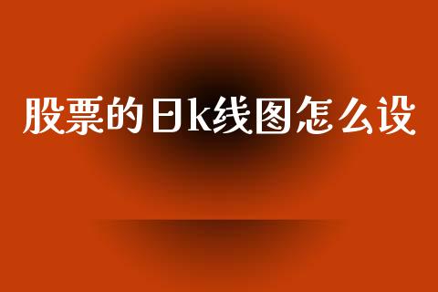 股票的日k线图怎么设_https://m.sdyuehang.cn_恒指直播_第1张